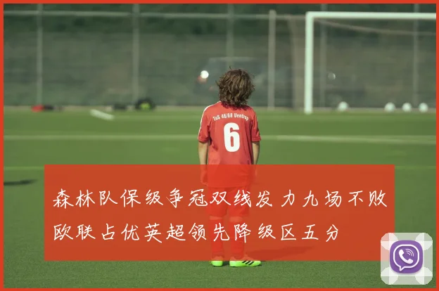 森林队保级争冠双线发力九场不败欧联占优英超领先降级区五分