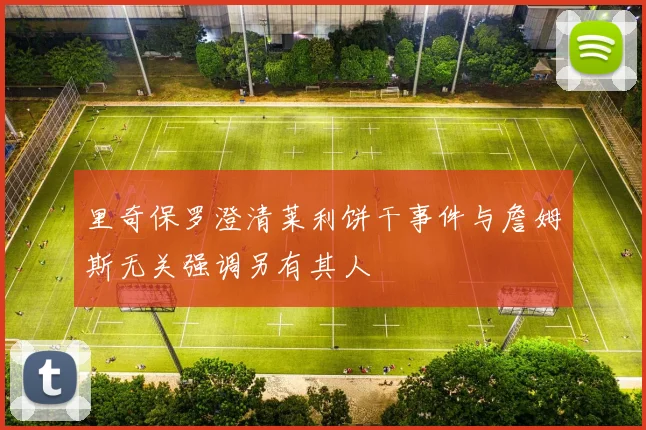 里奇保罗澄清莱利饼干事件与詹姆斯无关强调另有其人