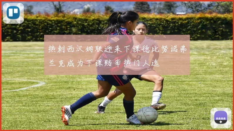 热刺西汉姆联迎来下课德比努诺弗兰克成为下课赔率热门人选